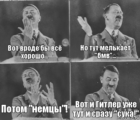 Вот вроде бы всё хорошо... Но тут мелькает "бмв"... Потом "немцы"! Вот и Гитлер уже тут и сразу "сука!"