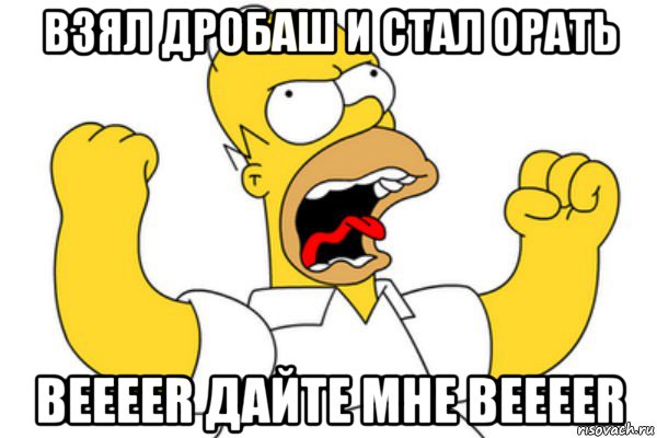 взял дробаш и стал орать beeeer дайте мне beeeer, Мем Разъяренный Гомер