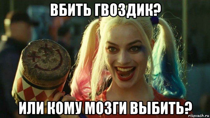 вбить гвоздик? или кому мозги выбить?, Мем    Harley quinn