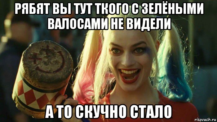 рябят вы тут ткого с зелёными валосами не видели а то скучно стало, Мем    Harley quinn