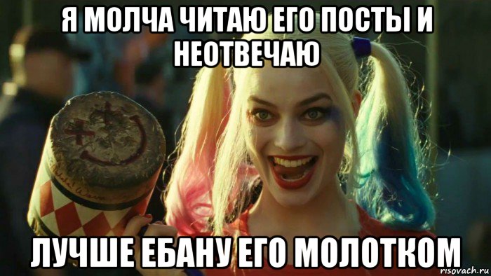 я молча читаю его посты и неотвечаю лучше ебану его молотком, Мем    Harley quinn