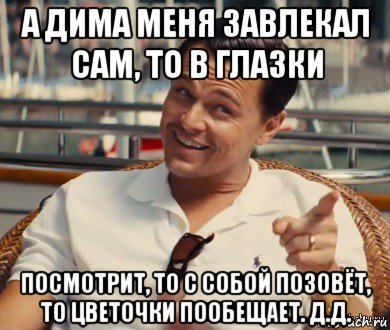 а дима меня завлекал сам, то в глазки посмотрит, то с собой позовёт, то цветочки пообещает. д.д., Мем Хитрый Гэтсби