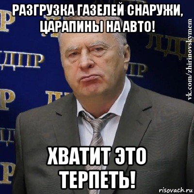 разгрузка газелей снаружи, царапины на авто! хватит это терпеть!, Мем Хватит это терпеть (Жириновский)