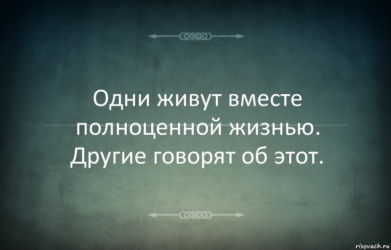 Одни живут вместе полноценной жизнью. Другие говорят об этот.