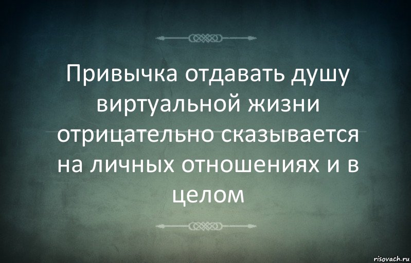 Привычка отдавать душу виртуальной жизни отрицательно сказывается на личных отношениях и в целом