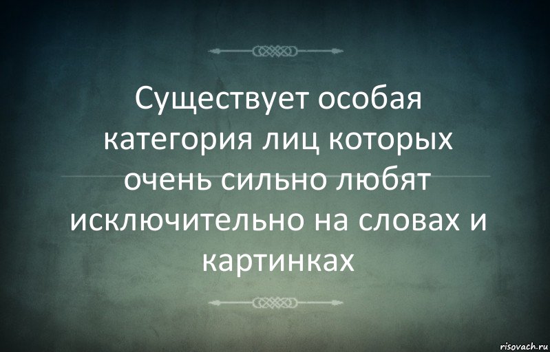 Существует особая категория лиц которых очень сильно любят исключительно на словах и картинках