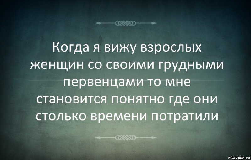 Когда я вижу взрослых женщин со своими грудными первенцами то мне становится понятно где они столько времени потратили, Комикс Игра слов 3