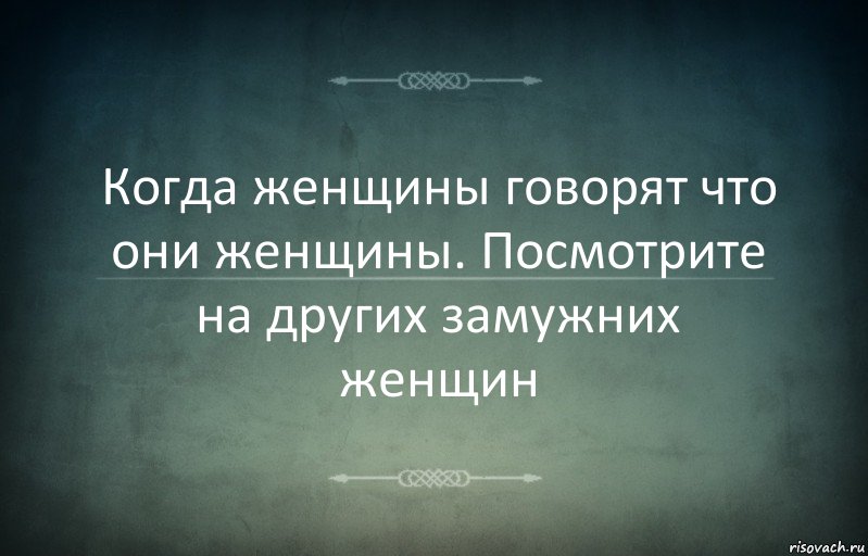 Когда женщины говорят что они женщины. Посмотрите на других замужних женщин