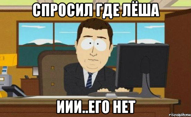 спросил где лёша иии..его нет