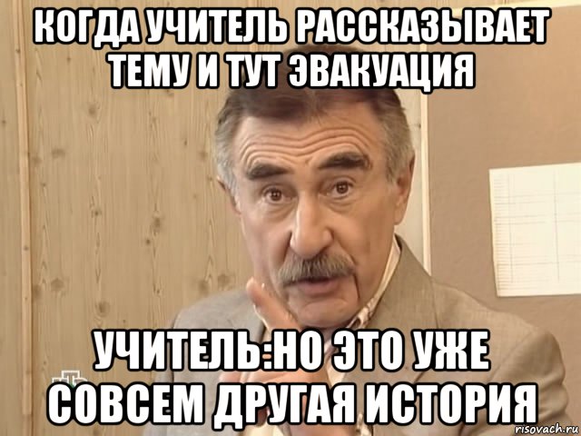 когда учитель рассказывает тему и тут эвакуация учитель:но это уже совсем другая история, Мем Каневский (Но это уже совсем другая история)