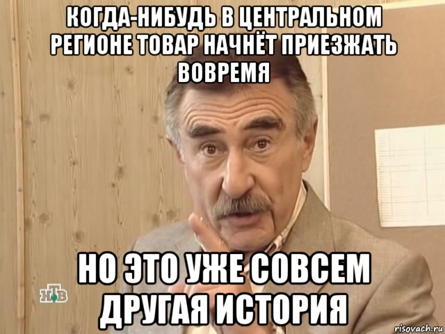 когда-нибудь в центральном регионе товар начнёт приезжать вовремя но это уже совсем другая история, Мем Каневский (Но это уже совсем другая история)