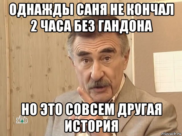 однажды саня не кончал 2 часа без гандона но это совсем другая история, Мем Каневский (Но это уже совсем другая история)