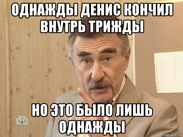 однажды денис кончил внутрь трижды но это было лишь однажды, Мем Каневский (Но это уже совсем другая история)