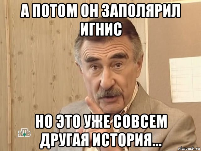 а потом он заполярил игнис но это уже совсем другая история..., Мем Каневский (Но это уже совсем другая история)