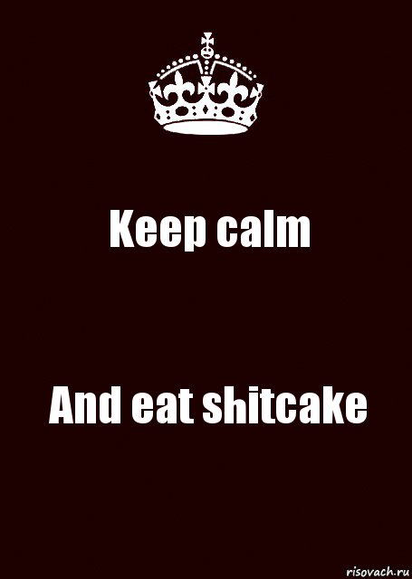 Keep calm And eat shitcake