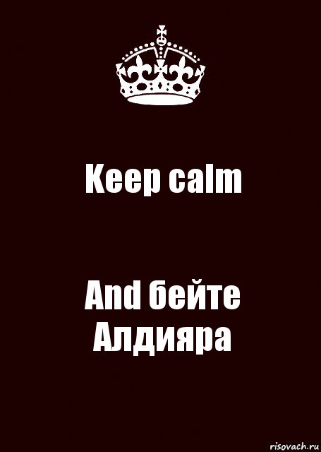 Keep calm And бейте Алдияра