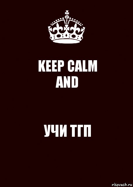 KEEP CALM
AND УЧИ ТГП