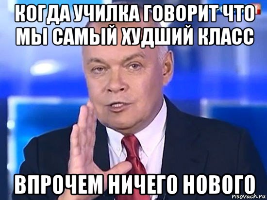 когда училка говорит что мы самый худший класс впрочем ничего нового, Мем Киселёв 2014