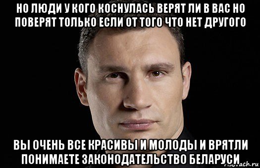 но люди у кого коснулась верят ли в вас но поверят только если от того что нет другого вы очень все красивы и молоды и врятли понимаете законодательство беларуси, Мем Кличко