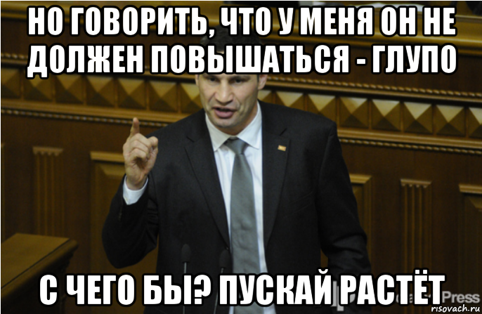 но говорить, что у меня он не должен повышаться - глупо с чего бы? пускай растёт, Мем кличко философ