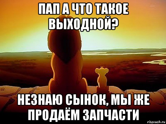 пап а что такое выходной? незнаю сынок, мы же продаём запчасти