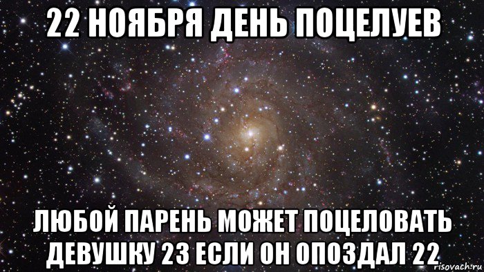 22 ноября день поцелуев любой парень может поцеловать девушку 23 если он опоздал 22, Мем  Космос (офигенно)