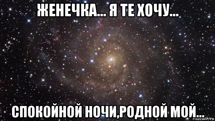 женечка... я те хочу... спокойной ночи,родной мой...