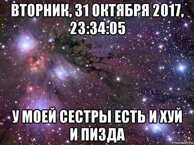 вторник, 31 октября 2017, 23:34:05 у моей сестры есть и хуй и пизда, Мем Космос