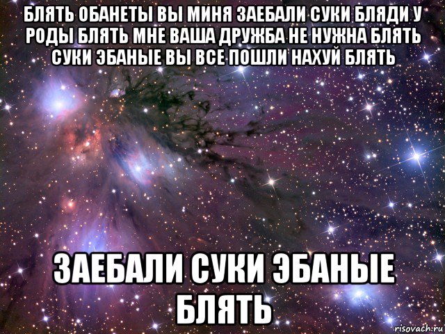 блять обанеты вы миня заебали суки бляди у роды блять мне ваша дружба не нужна блять суки эбаные вы все пошли нахуй блять заебали суки эбаные блять, Мем Космос