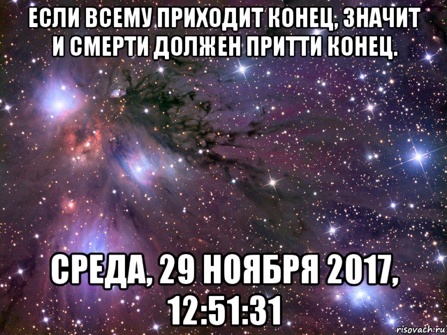 если всему приходит конец, значит и смерти должен притти конец. среда, 29 ноября 2017, 12:51:31, Мем Космос