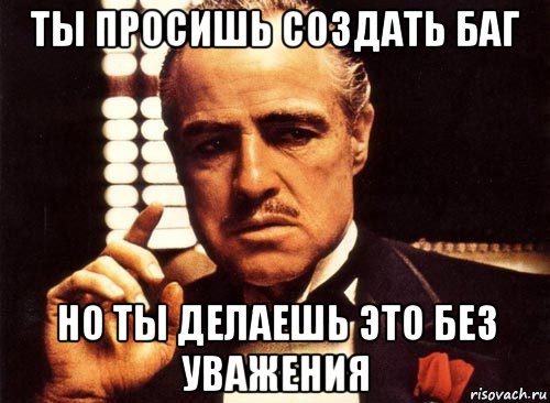 ты просишь создать баг но ты делаешь это без уважения, Мем крестный отец