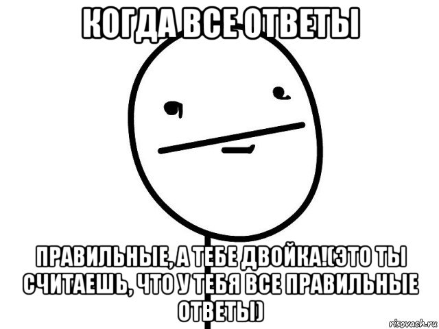 когда все ответы правильные, а тебе двойка!(это ты считаешь, что у тебя все правильные ответы), Мем Покерфэйс