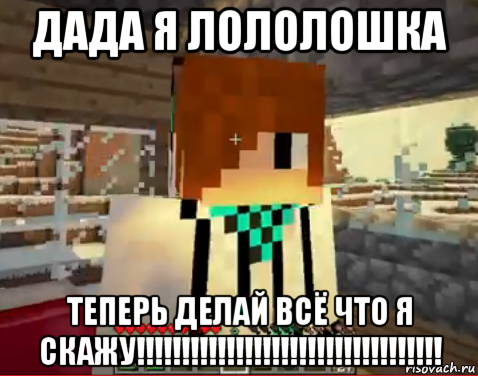 дада я лололошка теперь делай всё что я скажу!!!!!!!!!!!!!!!!!!!!!!!!!!!!!!!!!!, Мем лолололошка