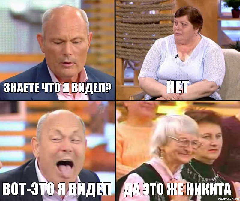 Нет Знаете что я видел? Вот-это я видел Да это же никита