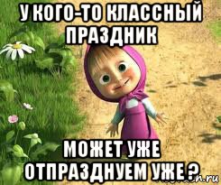 у кого-то классный праздник может уже отпразднуем уже ?