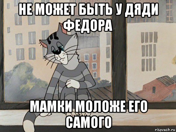 не может быть у дяди федора мамки моложе его самого