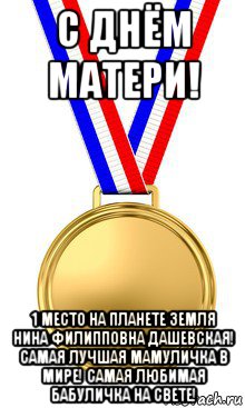 с днём матери! 1 место на планете земля нина филипповна дашевская! самая лучшая мамуличка в мире! самая любимая бабуличка на свете!, Мем медаль