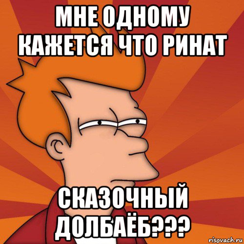 мне одному кажется что ринат сказочный долбаёб???, Мем Мне кажется или (Фрай Футурама)