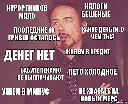 курортников мало налоги бешеные денег нет ушел в минус лето холодное живем в кредит бабуле пенсию не выплачивают не хватает на новый мерс последние 10 гривен осталось какие деньги, о чем ты?, Комикс мое лицо