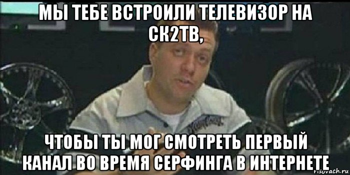 мы тебе встроили телевизор на ск2тв, чтобы ты мог смотреть первый канал во время серфинга в интернете, Мем Монитор (тачка на прокачку)