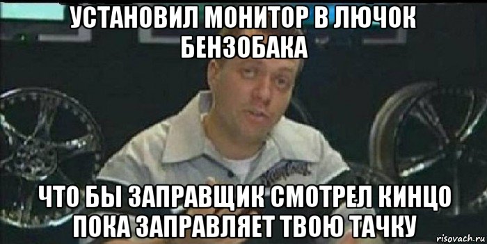 установил монитор в лючок бензобака что бы заправщик смотрел кинцо пока заправляет твою тачку, Мем Монитор (тачка на прокачку)