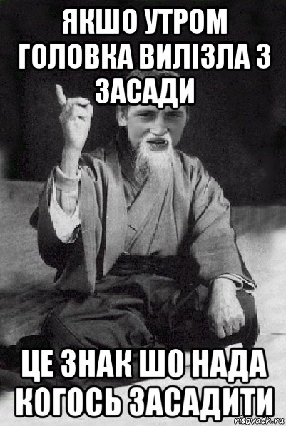 якшо утром головка вилізла з засади це знак шо нада когось засадити, Мем Мудрий паца