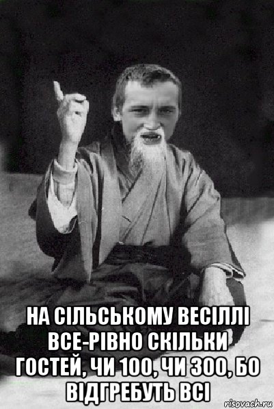  на сільському весіллі все-рівно скільки гостей, чи 100, чи 300, бо відгребуть всі, Мем Мудрий паца