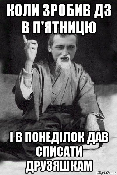 коли зробив дз в п'ятницю і в понеділок дав списати друзяшкам, Мем Мудрий паца