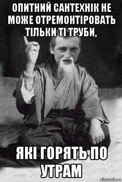 опитний сантехнік не може отремонтіровать тільки ті труби, які горять по утрам, Мем Мудрий паца