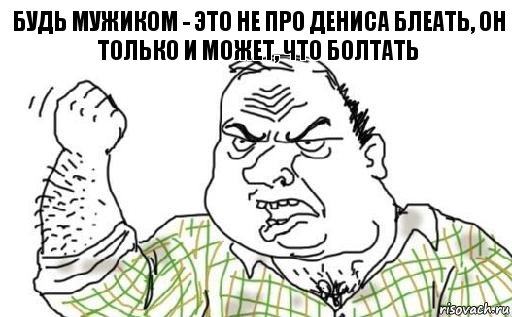 Будь мужиком - это не про Дениса блеать, он только и может, что болтать, Комикс Мужик блеать