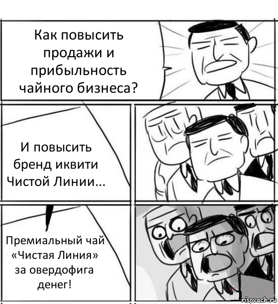 Как повысить продажи и прибыльность чайного бизнеса? И повысить бренд иквити Чистой Линии... Премиальный чай «Чистая Линия» за овердофига денег!, Комикс нам нужна новая идея