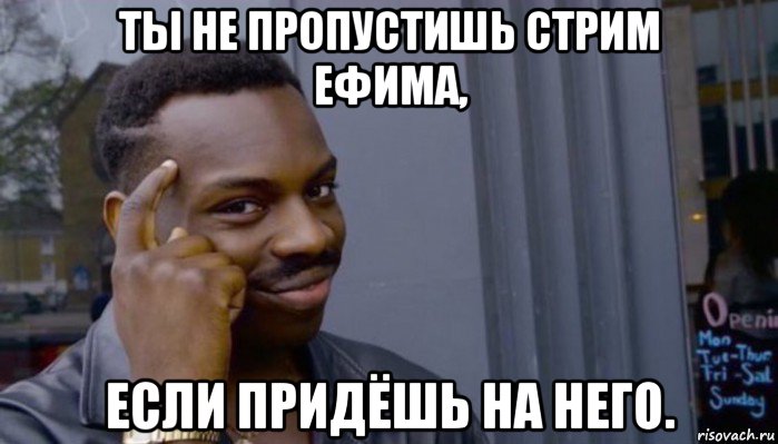 ты не пропустишь стрим ефима, если придёшь на него., Мем Не делай не будет