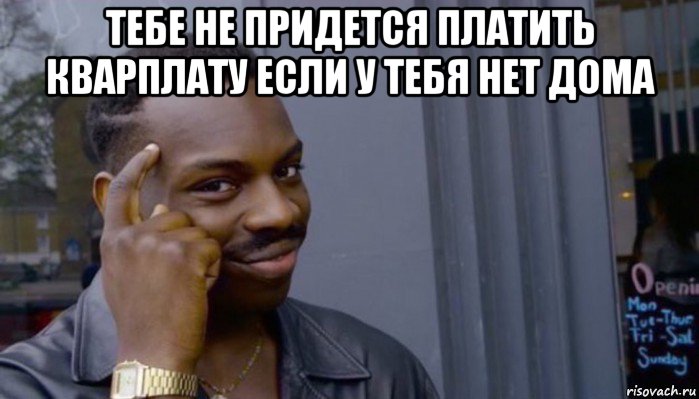 тебе не придется платить кварплату если у тебя нет дома , Мем Не делай не будет