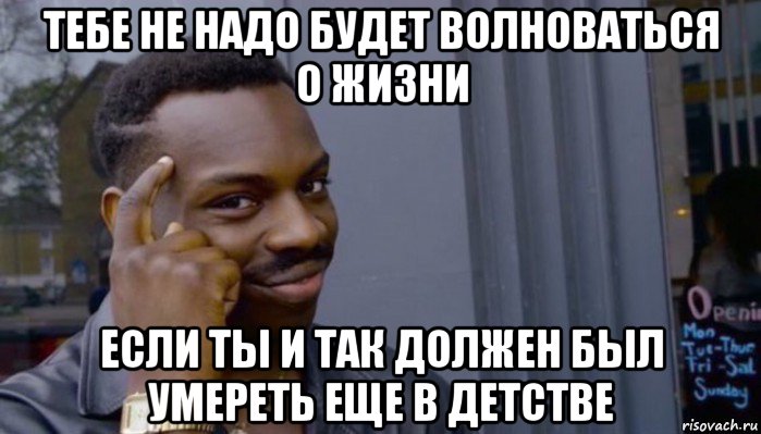 тебе не надо будет волноваться о жизни если ты и так должен был умереть еще в детстве, Мем Не делай не будет